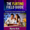 The-Flirting-Field-Guide:-The-Simple-System-for-Flirting-That-Will-Make-Her-Want-You-by-Myrna-Kirk-free-download